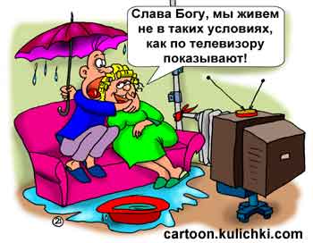 Карикатура о жизненных условиях. Соседи с верху заливают, отопления нет, батареи холодные, горячей воды нет, но муж с женой счастливы - по телевизору показывают, что люди еще хуже живут.
