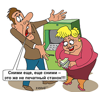 Карикатура о банкомате. Муж снимает деньги с карточки. Жена просит снять еще денег. Муж возмущается. Сними еще, еще сними – это же не печатный станок!!!