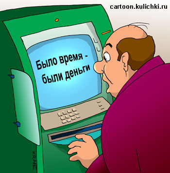 Карикатура про банкомат. Хотел снять денег в банкомате, но на экране надпись – было время и были деньги.