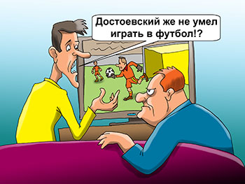 Карикатура о футболисте. Двое смотрят футбол по ТВ. Мне этот футболист напоминает Достоевского. Но Достоевский же не играл в футбол!? Вот именно!